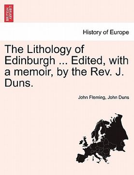 portada the lithology of edinburgh ... edited, with a memoir, by the rev. j. duns. (in English)
