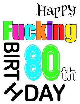 portada Happy Fucking 80Th Birthday: Large Print Address Book That is Sweet, Sassy and way Better Than a Birthday Card! (Independently Published) (en Inglés)