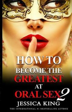 portada How to Become the Greatest at Oral Sex 2: The Practical Guide (en Inglés)