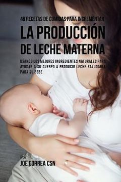 portada 46 Recetas De Comidas Para Incrementar La Producción De Leche Materna: Usando Los Mejores Ingredientes Naturales Para Ayudar a Su Cuerpo a Producir Le