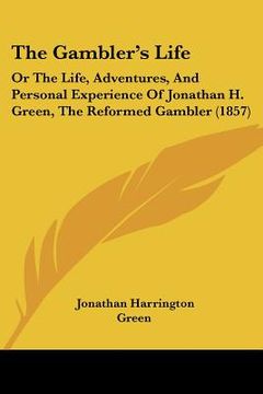 portada the gambler's life: or the life, adventures, and personal experience of jonathan h. green, the reformed gambler (1857)