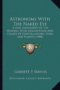portada astronomy with the naked eye: a new geography of the heavens, with descriptions and chartsa new geography of the heavens, with descriptions and char (en Inglés)