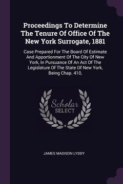 portada Proceedings To Determine The Tenure Of Office Of The New York Surrogate, 1881: Case Prepared For The Board Of Estimate And Apportionment Of The City O (en Inglés)