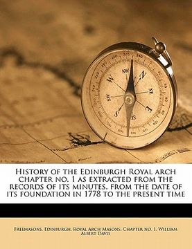 portada history of the edinburgh royal arch chapter no. 1 as extracted from the records of its minutes, from the date of its foundation in 1778 to the present