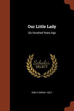 portada Our Little Lady: Six Hundred Years Ago (en Inglés)