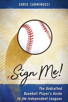 portada Sign Me!: The Undrafted Baseball Player's Guide to the Independent Leagues (in English)