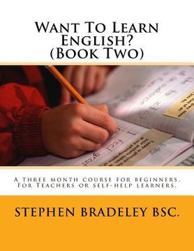 portada Want To Learn English? (Book Two): A three month course for beginners. For Teachers or self-help learners. (in English)