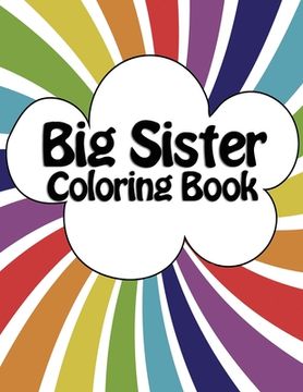 portada Big Sister Coloring Book: New Baby Rainbow Color Book for Big Sisters Ages 2-6, Perfect Gift for Big Sisters with a New Sibling! (en Inglés)