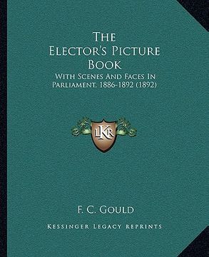 portada the elector's picture book: with scenes and faces in parliament, 1886-1892 (1892) (en Inglés)
