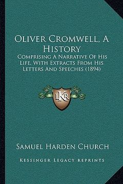 portada oliver cromwell, a history: comprising a narrative of his life, with extracts from his letters and speeches (1894) (en Inglés)