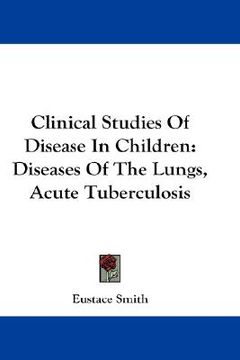 portada clinical studies of disease in children: diseases of the lungs, acute tuberculosis (en Inglés)
