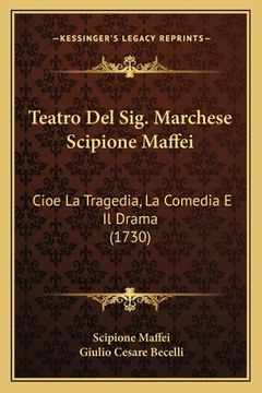 portada Teatro Del Sig. Marchese Scipione Maffei: Cioe La Tragedia, La Comedia E Il Drama (1730)