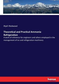 portada Theoretical and Practical Ammonia Refrigeration: A work of reference for engineers and others employed in the management of ice and refrigeration mach (in English)