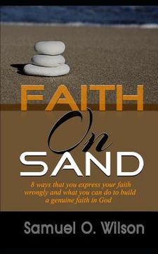 portada Faith on Sand: 8 Ways you express your faith wrongly and what you can do to build a genuine faith in god (en Inglés)