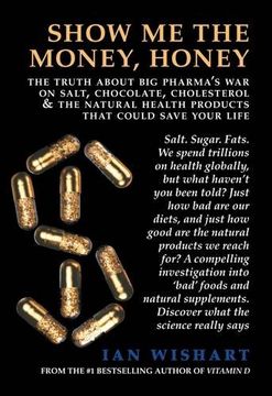 portada Show Me the Money, Honey: The Truth about Big Pharma's War on Salt, Chocolate, Cholesterol & the Natural Health Products That Could Save Your Life (in English)