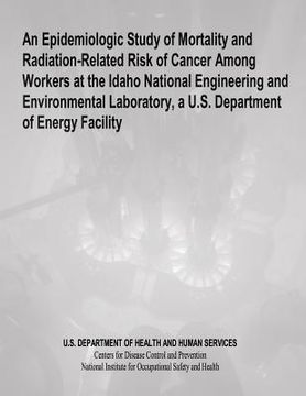 portada An Epidemiologic Study of Mortality and Radiation-Related Risk of Cancer Among Workers at the Idaho National Engineering and Environmental Laboratory, (en Inglés)