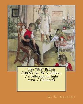 portada The "Bab" Ballads (1869) by: W. S. Gilbert. / a collection of light verse / Children's ILLUSTRATIONS (en Inglés)