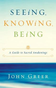 portada seeing, knowing, being: a guide to sacred awakenings (en Inglés)
