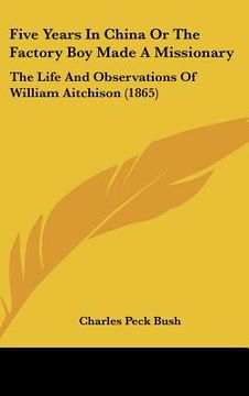 portada five years in china or the factory boy made a missionary: the life and observations of william aitchison (1865)