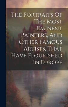 portada The Portraits Of The Most Eminent Painters, And Other Famous Artists, That Have Flourished In Europe (en Inglés)