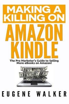 portada Making a Killing on Amazon Kindle: The Pro Marketer's Guide to Selling More eBooks on Amazon! (in English)