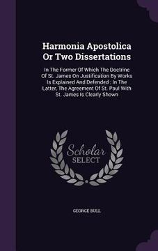 portada Harmonia Apostolica Or Two Dissertations: In The Former Of Which The Doctrine Of St. James On Justification By Works Is Explained And Defended: In The (en Inglés)