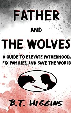 portada Father and the Wolves: A Guide to Elevate Fatherhood, fix Families, and Save the World! (en Inglés)