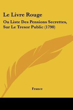 portada le livre rouge: ou liste des pensions secrettes, sur le tresor public (1790) (en Inglés)