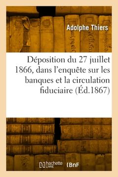 portada Déposition Du 27 Juillet 1866, Dans l'Enquête Ouverte Sur Les Banques Et La Circulation Fiduciaire (in French)