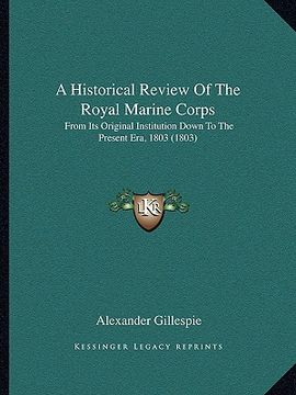 portada a historical review of the royal marine corps: from its original institution down to the present era, 1803 (1803) (in English)
