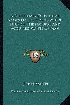 portada a dictionary of popular names of the plants which furnish the natural and acquired wants of man