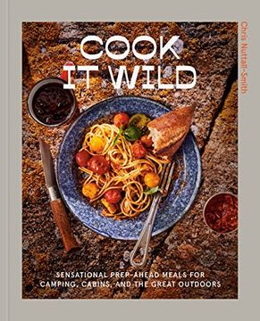 portada Cook it Wild: Sensational Prep-Ahead Meals for Camping, Cabins, and the Great Outdoors: A Cookbook (in English)
