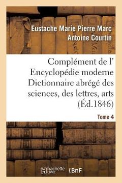 portada Complément de L' Encyclopédie Moderne Dictionnaire Abrégé Des Sciences, Des Lettres, Arts Tome 4 (en Francés)