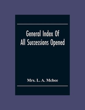 portada General Index Of All Successionsopened In The Civil District Court Parish Of Orleans, Louisiana From Its Organisation August 1St 1880 To August 31St 1 (en Inglés)