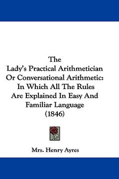 portada the lady's practical arithmetician or conversational arithmetic: in which all the rules are explained in easy and familiar language (1846) (en Inglés)