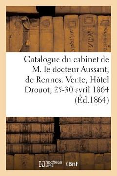 portada Catalogue d'Une Nombreuse Collection d'Estampes Du Cabinet de M. Le Docteur Aussant, de Rennes: Vente, Hôtel Drouot, 25-30 Avril 1864 (en Francés)