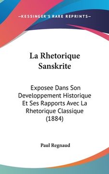 portada La Rhetorique Sanskrite: Exposee Dans Son Developpement Historique Et Ses Rapports Avec La Rhetorique Classique (1884) (en Francés)