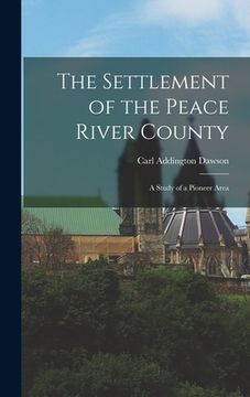 portada The Settlement of the Peace River County; a Study of a Pioneer Area (en Inglés)