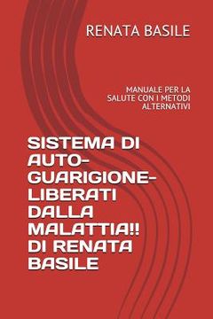 portada Sistema Di Auto-Guarigione- Liberati Dalla Malattia!! Di Renata Basile: Manuale Per La Salute Con I Metodi Alternativi (en Italiano)