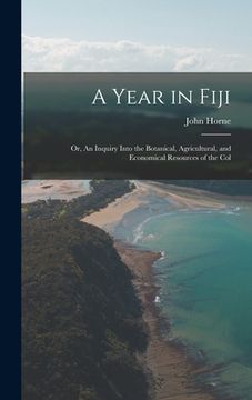 portada A Year in Fiji: Or, An Inquiry Into the Botanical, Agricultural, and Economical Resources of the Col (en Inglés)