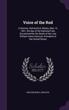 portada Voice of the Rod: A Sermon, Delivered at Albany, May 14, 1841, the day of the National Fast, Occasioned by the Death of the Late William