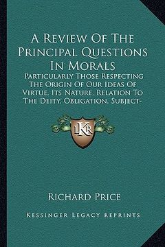 portada a review of the principal questions in morals: particularly those respecting the origin of our ideas of virtue, its nature, relation to the deity, o (en Inglés)