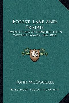 portada forest, lake and prairie: twenty years of frontier life in western canada, 1842-1862 (en Inglés)