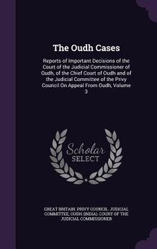 portada The Oudh Cases: Reports of Important Decisions of the Court of the Judicial Commissioner of Oudh, of the Chief Court of Oudh and of th (en Inglés)