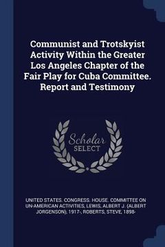 portada Communist and Trotskyist Activity Within the Greater Los Angeles Chapter of the Fair Play for Cuba Committee. Report and Testimony (en Inglés)