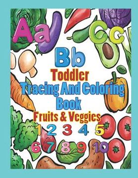 portada Toddler Tracing and Coloring Book Fruit & Veggies: Preschool Letters and Numbers with Fun, Learning Fruits and Vegetables, Easy and Relaxing Coloring