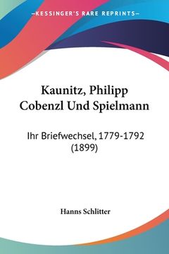portada Kaunitz, Philipp Cobenzl Und Spielmann: Ihr Briefwechsel, 1779-1792 (1899) (en Alemán)