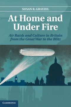 portada At Home and Under Fire: Air Raids and Culture in Britain From the Great war to the Blitz (Literature in Context) (en Inglés)