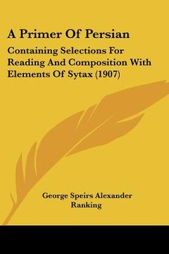 portada a primer of persian: containing selections for reading and composition with elements of sytax (1907)