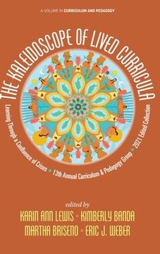 portada The Kaleidoscope of Lived Curricula: Learning Through a Confluence of Crises 13th Annual Curriculum & Pedagogy Group 2021 Edited Collection (en Inglés)